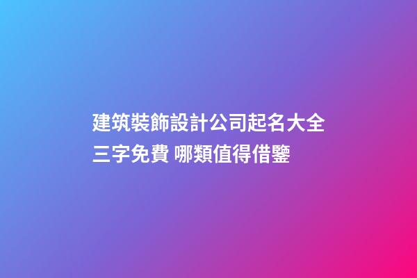 建筑裝飾設計公司起名大全三字免費 哪類值得借鑒